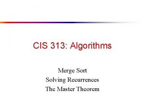CIS 313 Algorithms Merge Sort Solving Recurrences The