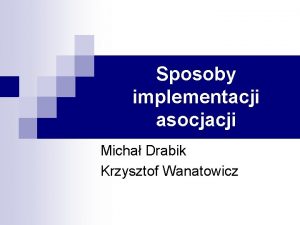 Sposoby implementacji asocjacji Micha Drabik Krzysztof Wanatowicz Spis