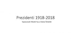 Prezidenti 1918 2018 Vypracovali Marek Fau a Vclav