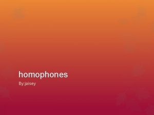 homophones By jaisey definition Homophones are words that