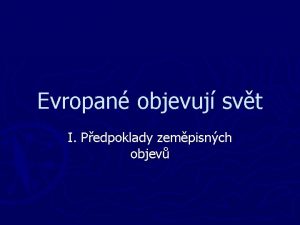 Evropan objevuj svt I Pedpoklady zempisnch objev Pedpoklady