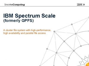 IBM Spectrum Scale formerly GPFS A cluster file