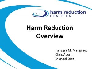 Harm Reduction Overview Tanagra M Melgarejo Chris Abert