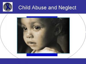 Child Abuse and Neglect Child Abuse and Neglect