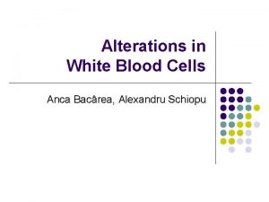 Alterations in White Blood Cells Anca Bacrea Alexandru