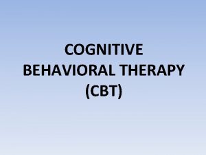 COGNITIVE BEHAVIORAL THERAPY CBT WHAT IS CBT It
