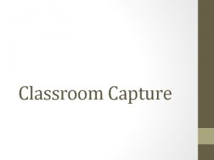 Classroom Capture Audio Video often multiple sources Screen