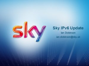 Sky IPv 6 Update Ian Dickinson ian dickinsonsky