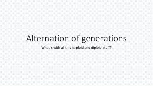 Alternation of generations Whats with all this haploid