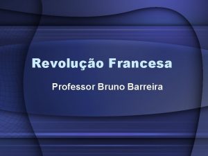 Revoluo Francesa Professor Bruno Barreira Revoluo Francesa Revoluo