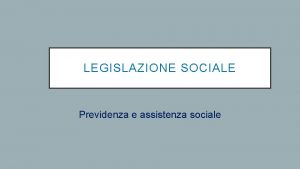 LEGISLAZIONE SOCIALE Previdenza e assistenza sociale La legislazione