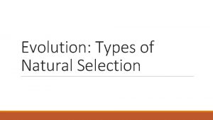 Evolution Types of Natural Selection Natural Selection What
