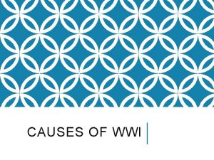 CAUSES OF WWI From 1914 to 1919 World