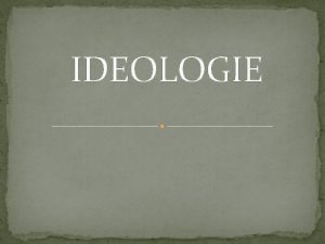 IDEOLOGIE Ideologie je urit systm poznatk zkuenost hodnot