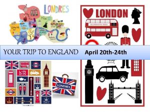 YOUR TRIP TO ENGLAND April 20 th24 th