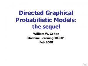 Directed Graphical Probabilistic Models the sequel William W