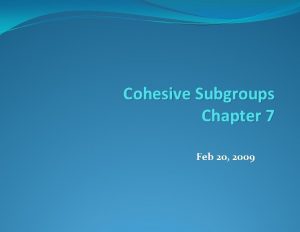 Cohesive Subgroups Chapter 7 Feb 20 2009 Definition