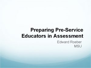 Preparing PreService Educators in Assessment Edward Roeber MSU