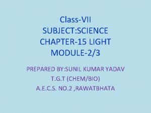 ClassVII SUBJECT SCIENCE CHAPTER15 LIGHT MODULE23 PREPARED BY