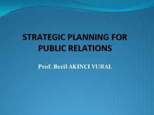 STRATEGIC PLANNING FOR PUBLIC RELATIONS Prof Beril AKINCI