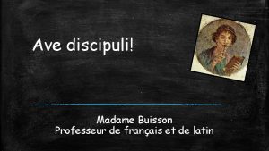 Ave discipuli Madame Buisson Professeur de franais et