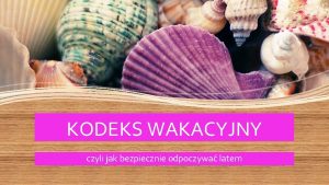 KODEKS WAKACYJNY czyli jak bezpiecznie odpoczywa latem Wakacje