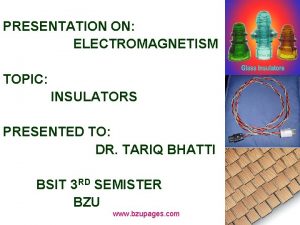 PRESENTATION ON ELECTROMAGNETISM TOPIC INSULATORS PRESENTED TO DR