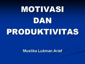 MOTIVASI DAN PRODUKTIVITAS Mustika Lukman Arief PRODUKTIVITAS MOTIVASI