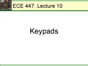 ECE 447 Lecture 1012 Keypads ECE 447 Matrix