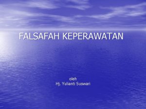 FALSAFAH KEPERAWATAN oleh Hj Yulianti Suswari FALSAFAH KEPERAWATAN