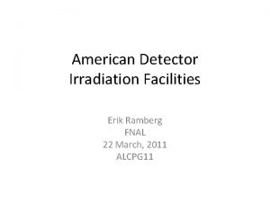American Detector Irradiation Facilities Erik Ramberg FNAL 22