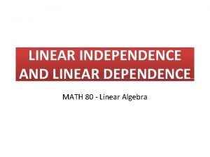 LINEAR INDEPENDENCE AND LINEAR DEPENDENCE MATH 80 Linear