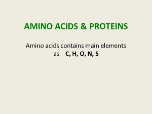 AMINO ACIDS PROTEINS Amino acids contains main elements