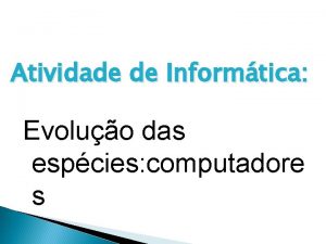 Atividade de Informtica Evoluo das espcies computadore s