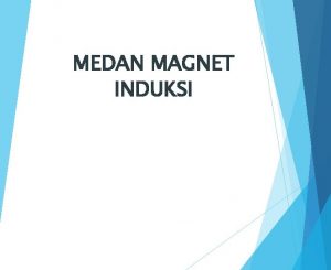 MEDAN MAGNET INDUKSI Mari Kita Review Singkat Medan