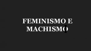 FEMINISMO E MACHISMO O feminismo diferentemente dos atos