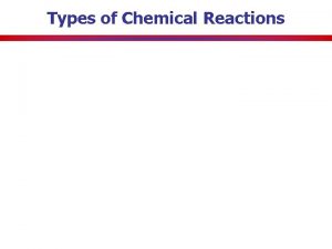 Types of Chemical Reactions Classifying Chemical Reactions There