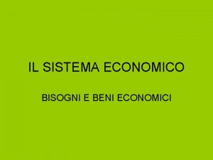 IL SISTEMA ECONOMICO BISOGNI E BENI ECONOMICI Spesso