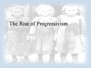 The Rise of Progressivism GOALS OF PROGRESSIVISM 1