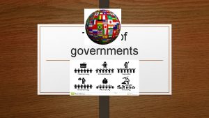 Types of governments Monarchy In a monarchy a