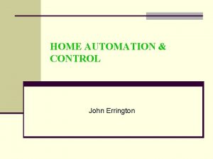 HOME AUTOMATION CONTROL John Errington WHY HOME AUTOMATION