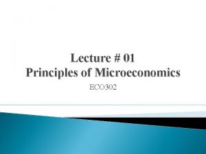Lecture 01 Principles of Microeconomics ECO 302 Introduction