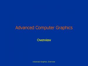 Advanced Computer Graphics Overview Advanced Graphics Overview Computer