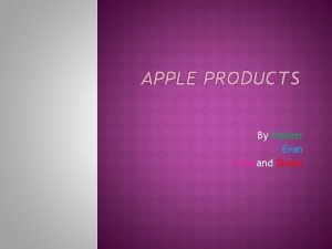 APPLE PRODUCTS By Kabeer Evan Cole and Shane