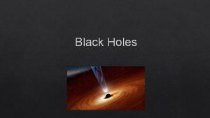 Black Holes Basic Information Black holes are very