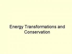 Energy Transformations and Conservation Energy Transformations What does