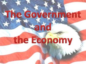 The Government and the Economy The Government The