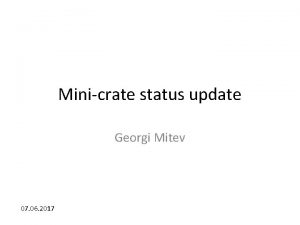 Minicrate status update Georgi Mitev 07 06 2017