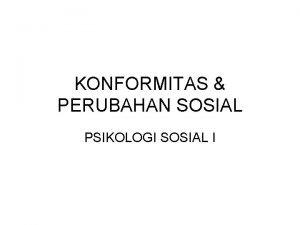 KONFORMITAS PERUBAHAN SOSIAL PSIKOLOGI SOSIAL I Social Influence