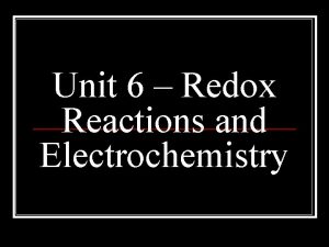 Unit 6 Redox Reactions and Electrochemistry Redox reactions Unit 6 Redox Reactions and Electrochemistry Redox reactions
